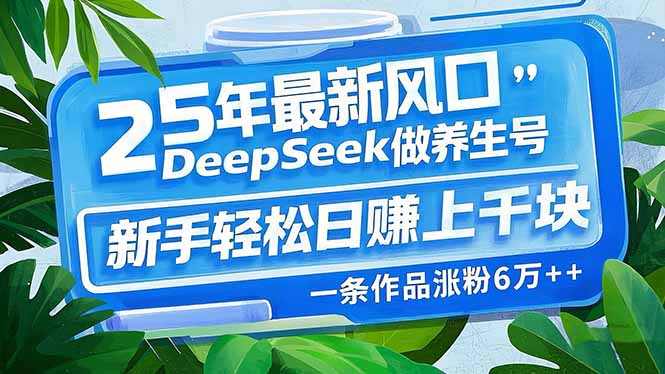25年最新风口，用DeepSeek做养生号，新手轻松日赚上千块，一条作品涨粉…-极速轻创