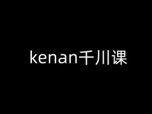 kenan千川课-kenan抖音电商巨量千川教程-极速轻创