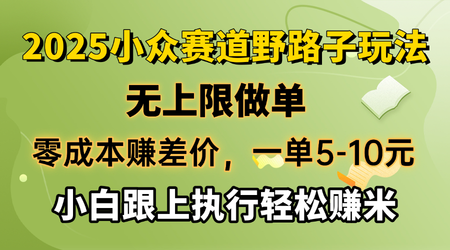 零成本赚差价，一单5-10元，无上限做单，2025小众赛道，跟上执行轻松赚米-极速轻创