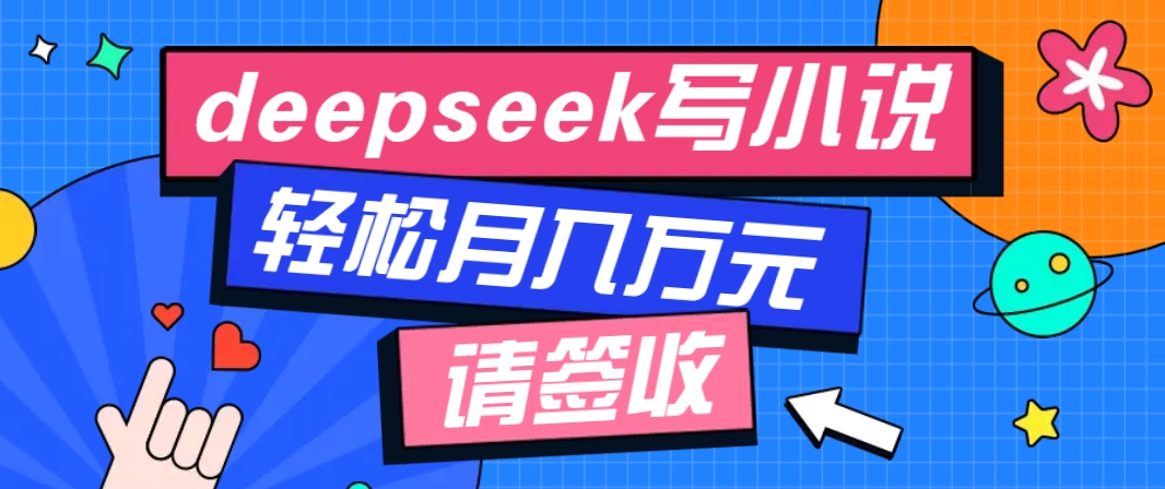 利用Deepseek写小说，零门槛AI小说创作全攻略，新手也能轻松学会提升收入-极速轻创
