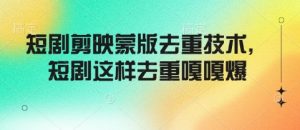 短剧剪映蒙版去重技术，短剧这样去重嘎嘎爆-极速轻创