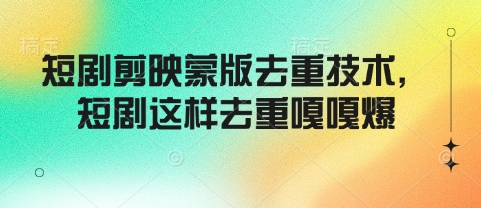 短剧剪映蒙版去重技术，短剧这样去重嘎嘎爆-极速轻创