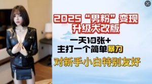 2025男粉变现全新玩法升级，日入上千简简单单，小白可轻松上手-极速轻创