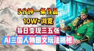 5分钟一条作品，10W+浏览，每日变现三五张，AI三国人物图文玩法揭秘-极速轻创