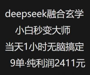 抖音小红书deepseek融合玄学，纯小白秒变大师，当天1小时无脑搞定9单，纯利润上千-极速轻创