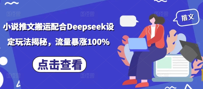小说推文搬运配合Deepseek设定玩法揭秘，流量暴涨100%-极速轻创