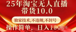 25年淘宝无人直播带货10.0   独家技术，不违规，不封号，操作简单，日入多张【揭秘】-极速轻创