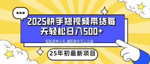 2025年初新项目快手短视频带货轻松日入500+-极速轻创