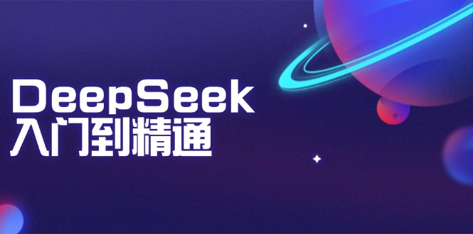 DeepSeek入门到精通：掌握文本生成、知识推理与编程辅助，提升AI应用能力-极速轻创