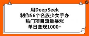 用DeepSeek制作56个名族少女手办，热门项目流量暴涨，单日变现多张-极速轻创