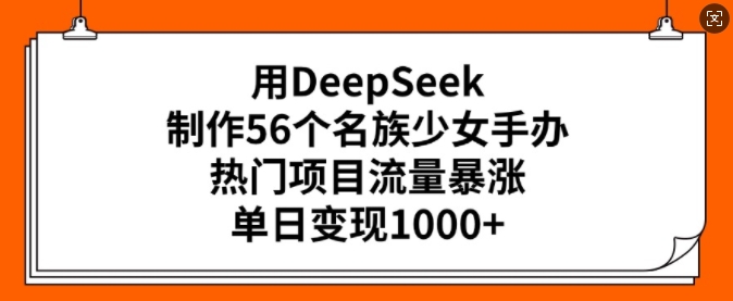 用DeepSeek制作56个名族少女手办，热门项目流量暴涨，单日变现多张-极速轻创