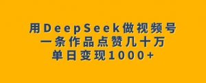 用DeepSeek做视频号，一条作品点赞几十万，单日变现1k-极速轻创