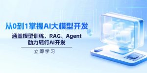 从0到1掌握AI大模型开发，涵盖模型训练、RAG、Agent，助力转行AI开发-极速轻创