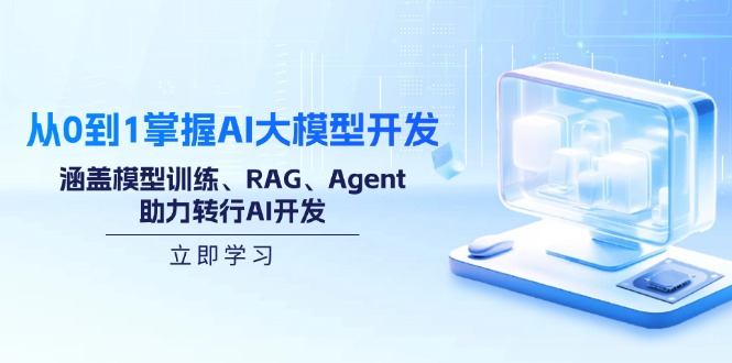 从0到1掌握AI大模型开发，涵盖模型训练、RAG、Agent，助力转行AI开发-极速轻创