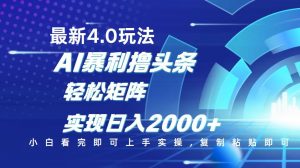 今日头条最新玩法4.0，思路简单，复制粘贴，轻松实现矩阵日入2000+-极速轻创
