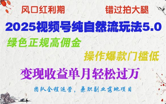 2025视频号纯自然流玩法5.0，绿色正规高佣金，操作爆款门槛低，变现收益单月轻松过万-极速轻创