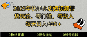 2025快手小店短视频带货模式，零投入，零门槛，每天日入600＋-极速轻创