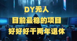 DY无人，目前最稳的项目，矩阵放大边旅游边赚钱，好好好干两年退休-极速轻创