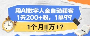 用AI数字人全自动获客，1天200+粉，1单99，1个月1个W+?-极速轻创