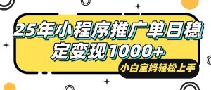 25年最新风口，小程序自动推广，，稳定日入1000+，小白轻松上手-极速轻创