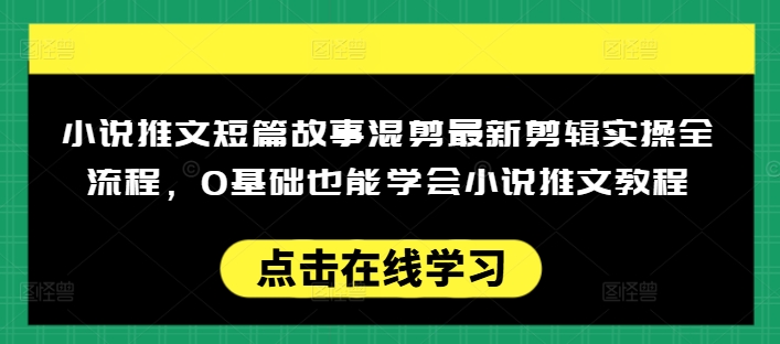 小说推文短篇故事混剪最新剪辑实操全流程，0基础也能学会小说推文教程，肯干多发日入多张-极速轻创