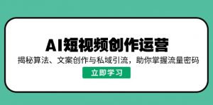 AI短视频创作运营，揭秘算法、文案创作与私域引流，助你掌握流量密码-极速轻创