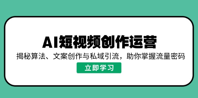 AI短视频创作运营，揭秘算法、文案创作与私域引流，助你掌握流量密码-极速轻创