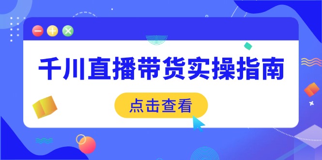 千川直播带货实操指南：从选品到数据优化，基础到实操全面覆盖-极速轻创