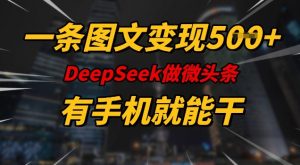 一条图文变现5张，DeeSeep微头条，有手机就能做-极速轻创