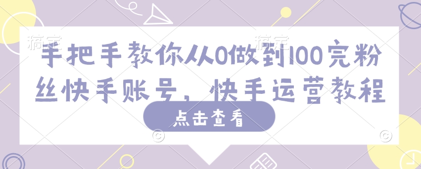 手把手教你从0做到100完粉丝快手账号，快手运营教程-极速轻创