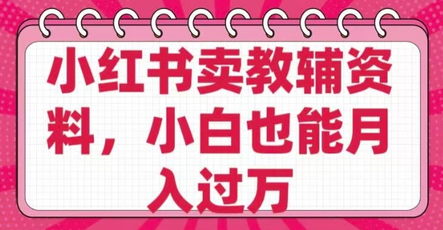 小红书卖教辅资料，0 成本，纯利润，售后成本极低，小白也能月入过W-极速轻创