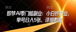 即梦AI零门槛副业：小白抄作业，单号日入5张，详细教程-极速轻创