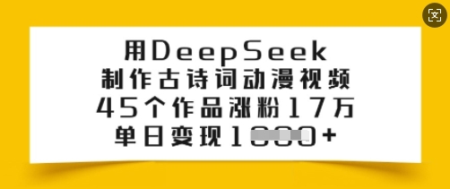 用DeepSeek制作古诗词动漫视频，45个作品涨粉17万，单日变现多张-极速轻创