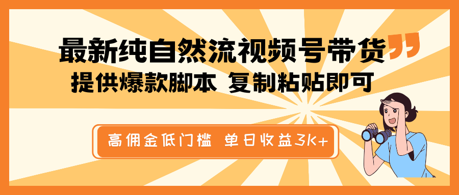 最新纯自然流视频号带货，提供爆款脚本简单 复制粘贴即可，高佣金低门槛，单日收益3K+-极速轻创