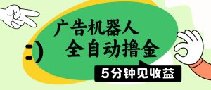 广告机器人全自动撸金，5分钟见收益，无需人工，单机日入500+-极速轻创