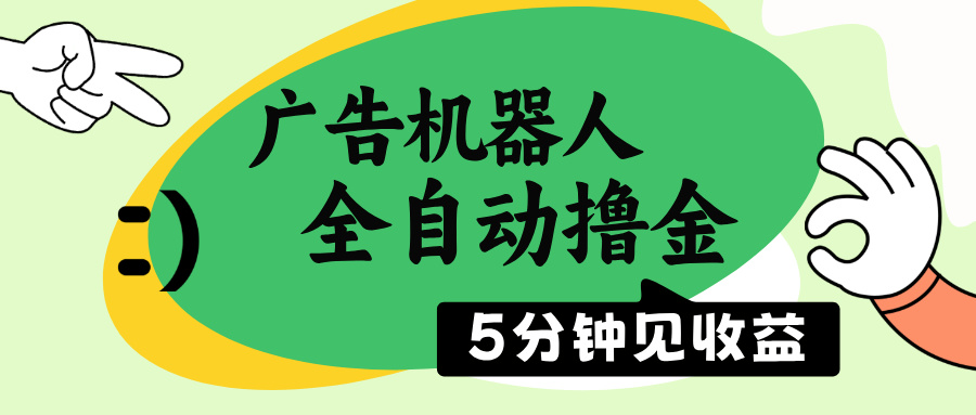 广告机器人全自动撸金，5分钟见收益，无需人工，单机日入500+-极速轻创