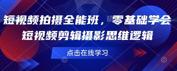 短视频拍摄全能班，零基础学会短视频剪辑摄影思维逻辑-极速轻创
