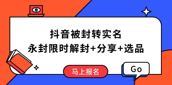 抖音被封转实名攻略，永久封禁也能限时解封，分享解封后高效选品技巧-极速轻创