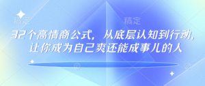 32个高情商公式，​从底层认知到行动，让你成为自己爽还能成事儿的人，133节完整版-极速轻创