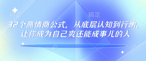 32个高情商公式，​从底层认知到行动，让你成为自己爽还能成事儿的人，133节完整版-极速轻创