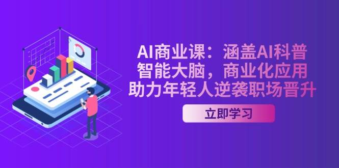 AI商业课：涵盖AI科普，智能大脑，商业化应用，助力年轻人逆袭职场晋升-极速轻创