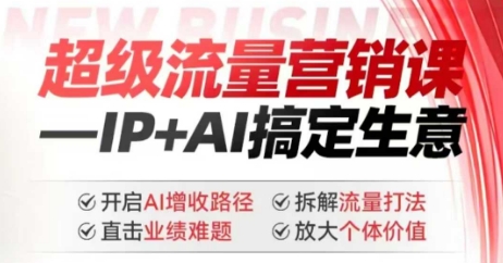 2025年超级流量营销课，IP+AI搞定生意，开启AI增收路径 直击业绩难题 拆解流量打法 放大个体价值-极速轻创