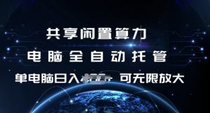 共享闲置算力，电脑全自动托管， 单机日入1张，可矩阵放大【揭秘】-极速轻创