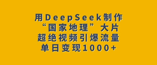 用DeepSeek制作“国家地理”大片，超绝视频引爆流量，单日变现多张-极速轻创
