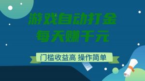 游戏自动打金，每天赚千元，门槛收益高，操作简单-极速轻创