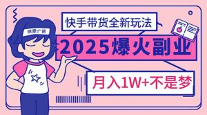 2025年爆红副业！快手带货全新玩法，月入1万加不是梦！-极速轻创