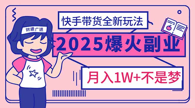 2025年爆红副业！快手带货全新玩法，月入1万加不是梦！-极速轻创