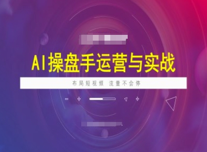 AI操盘手运营实战课程，布局短祝频，流量不会停-极速轻创