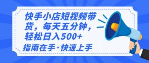 2025最新快手小店运营，单日变现500+  新手小白轻松上手！-极速轻创