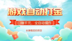 游戏自动打金，日赚千元，全自动操作-极速轻创